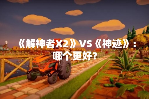 《解神者X2》VS《神迹》：哪个更好？