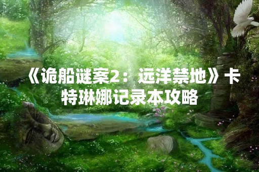《诡船谜案2：远洋禁地》卡特琳娜记录本攻略