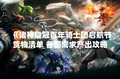 《诸神皇冠百年骑士团启航节货物清单 各国需求产出攻略》