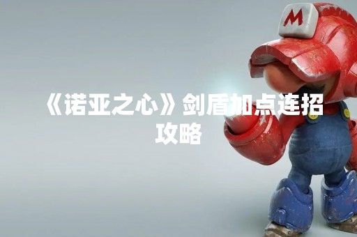 《诺亚之心》剑盾加点连招攻略