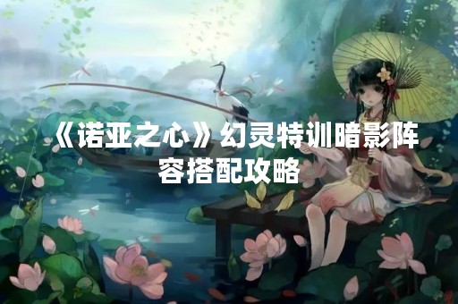 《诺亚之心》幻灵特训暗影阵容搭配攻略