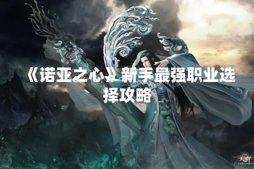 《诺亚之心》新手最强职业选择攻略