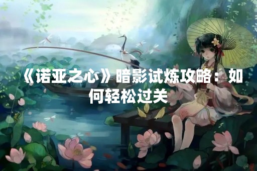 《诺亚之心》暗影试炼攻略：如何轻松过关