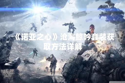 《诺亚之心》沧海鲸吟套装获取方法详解