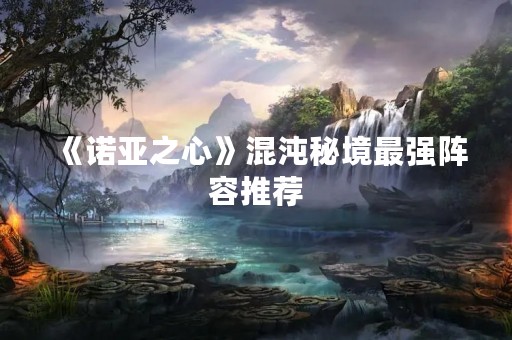 《诺亚之心》混沌秘境最强阵容推荐