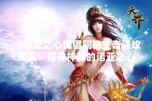 《诺亚之心傀儡阿格兰奇遇攻略》：探寻神秘的诺亚之心