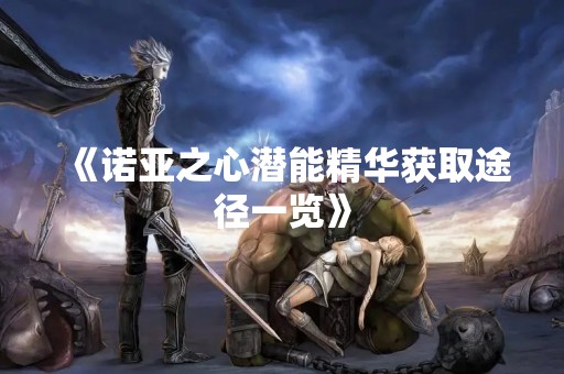 《诺亚之心潜能精华获取途径一览》