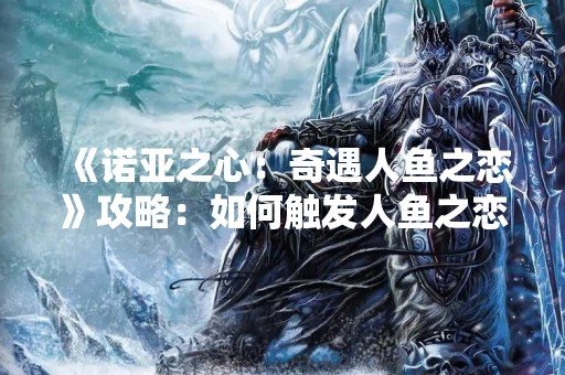 《诺亚之心：奇遇人鱼之恋》攻略：如何触发人鱼之恋？