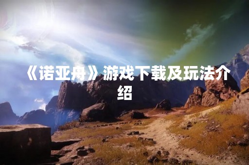 《诺亚舟》游戏下载及玩法介绍