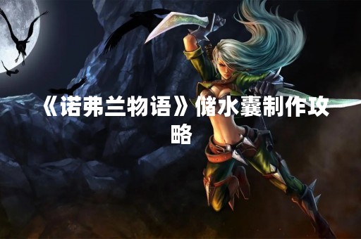 《诺弗兰物语》储水囊制作攻略