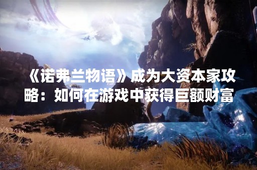 《诺弗兰物语》成为大资本家攻略：如何在游戏中获得巨额财富