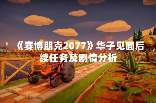 《赛博朋克2077》华子见面后续任务及剧情分析