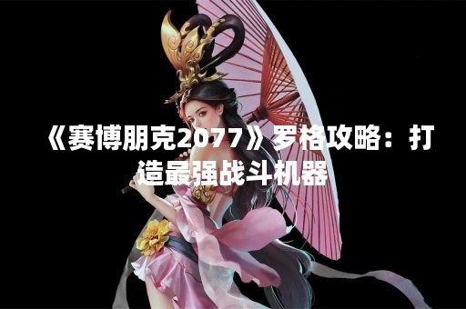 《赛博朋克2077》罗格攻略：打造最强战斗机器