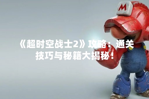 《超时空战士2》攻略：通关技巧与秘籍大揭秘！