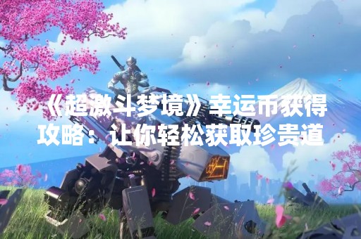 《超激斗梦境》幸运币获得攻略：让你轻松获取珍贵道具