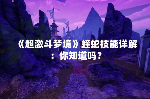 《超激斗梦境》蝰蛇技能详解：你知道吗？