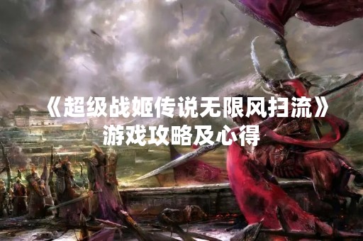 《超级战姬传说无限风扫流》游戏攻略及心得