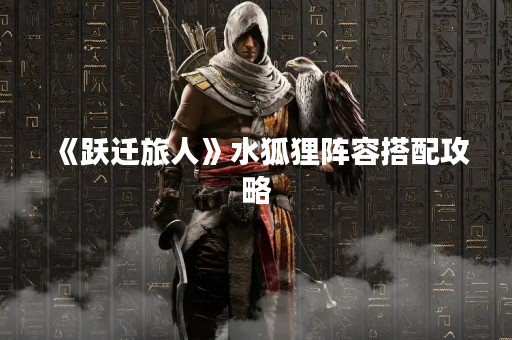《跃迁旅人》水狐狸阵容搭配攻略