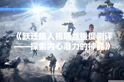 《跃迁旅人桃瑞丝强度测评——探索内心潜力的神器》