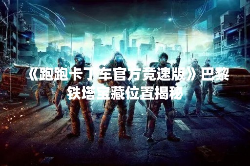 《跑跑卡丁车官方竞速版》巴黎铁塔宝藏位置揭秘