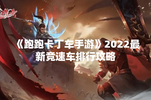 《跑跑卡丁车手游》2022最新竞速车排行攻略