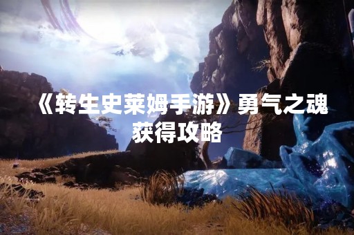 《转生史莱姆手游》勇气之魂获得攻略