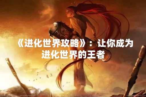《进化世界攻略》：让你成为进化世界的王者