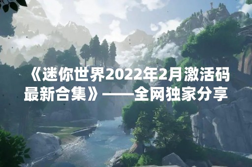 《迷你世界2022年2月激活码最新合集》——全网独家分享