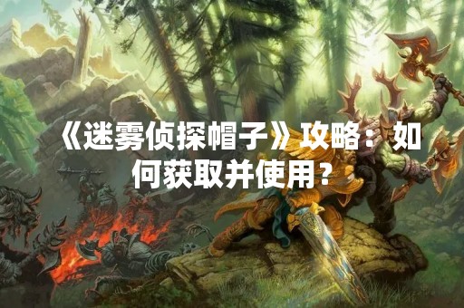 《迷雾侦探帽子》攻略：如何获取并使用？