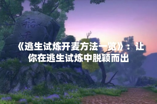 《逃生试炼开麦方法一览》：让你在逃生试炼中脱颖而出