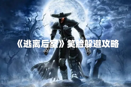 《逃离后室》笑脸躲避攻略
