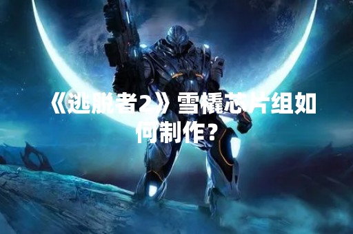 《逃脱者2》雪橇芯片组如何制作？