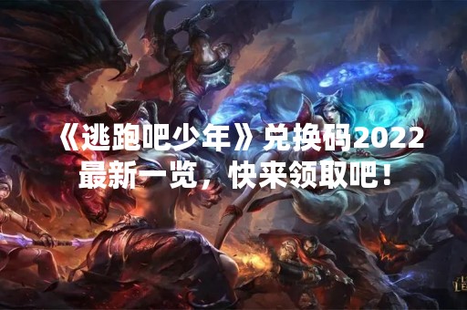 《逃跑吧少年》兑换码2022最新一览，快来领取吧！