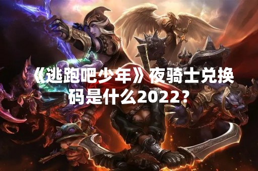 《逃跑吧少年》夜骑士兑换码是什么2022？