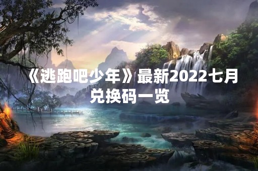 《逃跑吧少年》最新2022七月兑换码一览
