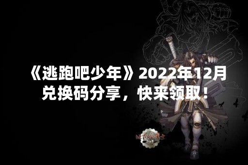 《逃跑吧少年》2022年12月兑换码分享，快来领取！