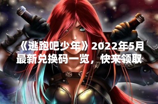 《逃跑吧少年》2022年5月最新兑换码一览，快来领取吧！