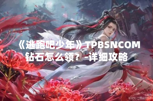 《逃跑吧少年》TPBSNCOM钻石怎么领？-详细攻略