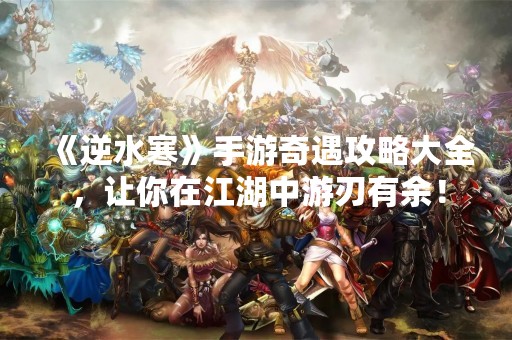 《逆水寒》手游奇遇攻略大全，让你在江湖中游刃有余！
