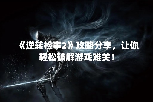 《逆转检事2》攻略分享，让你轻松破解游戏难关！