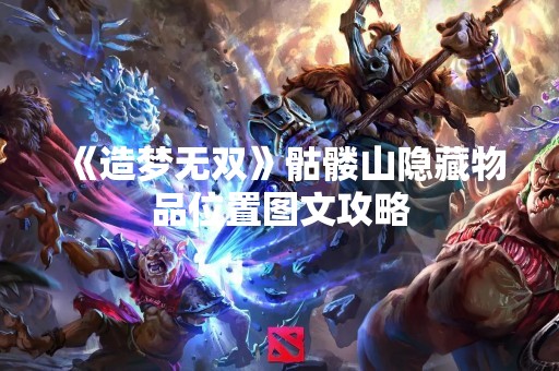 《造梦无双》骷髅山隐藏物品位置图文攻略