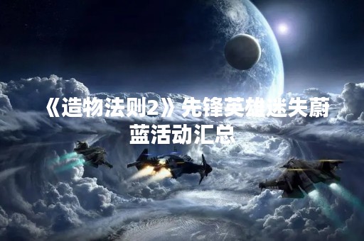 《造物法则2》先锋英雄迷失蔚蓝活动汇总