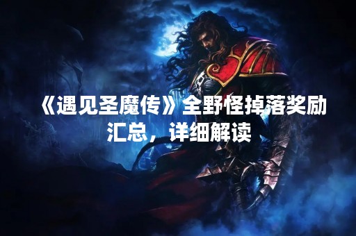 《遇见圣魔传》全野怪掉落奖励汇总，详细解读