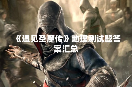 《遇见圣魔传》地理测试题答案汇总