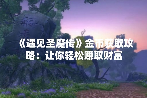 《遇见圣魔传》金币获取攻略：让你轻松赚取财富
