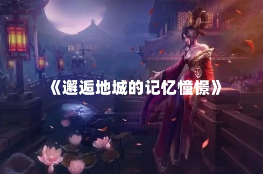 《邂逅地城的记忆憧憬》