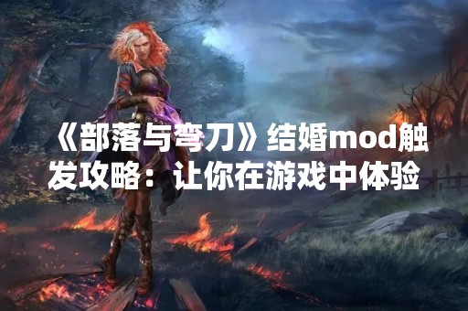 《部落与弯刀》结婚mod触发攻略：让你在游戏中体验浪漫婚礼！