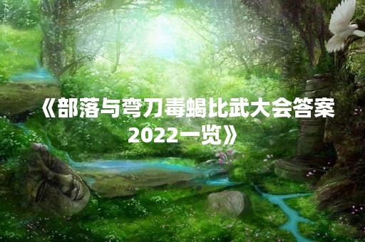 《部落与弯刀毒蝎比武大会答案2022一览》