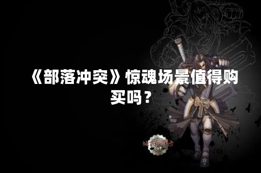 《部落冲突》惊魂场景值得购买吗？