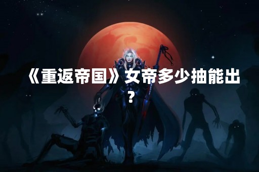 《重返帝国》女帝多少抽能出？